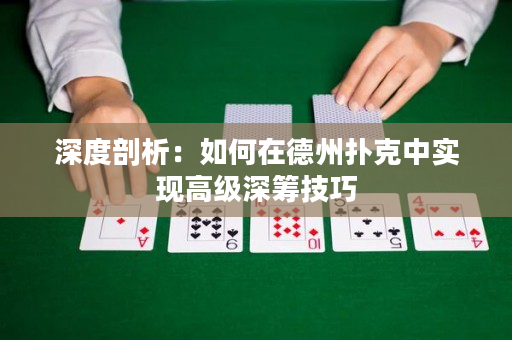深度剖析：如何在德州扑克中实现高级深筹技巧