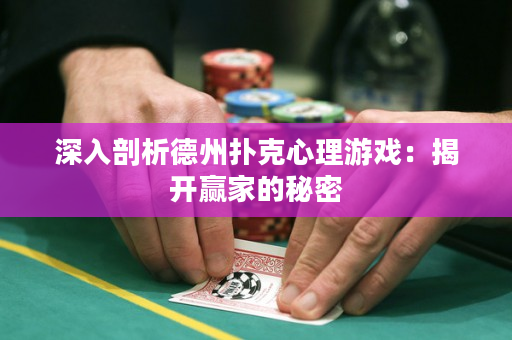 深入剖析德州扑克心理游戏：揭开赢家的秘密