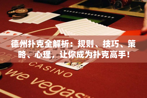 德州扑克全解析：规则、技巧、策略、心理，让你成为扑克高手！