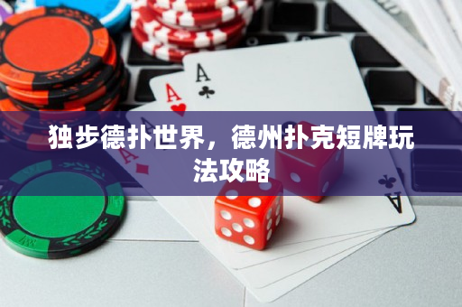 独步德扑世界，德州扑克短牌玩法攻略