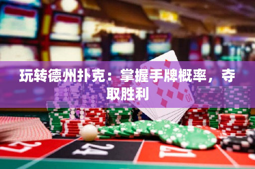 玩转德州扑克：掌握手牌概率，夺取胜利