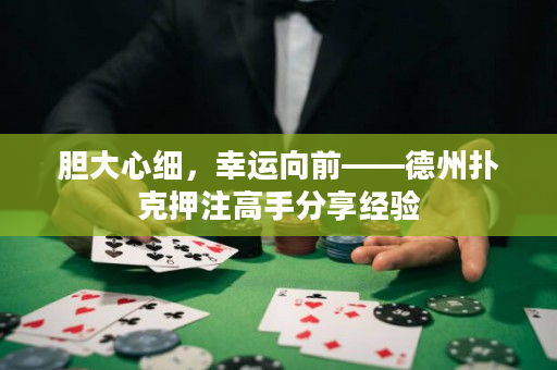 胆大心细，幸运向前——德州扑克押注高手分享经验