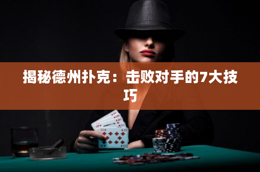 揭秘德州扑克：击败对手的7大技巧