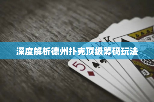 深度解析德州扑克顶级筹码玩法