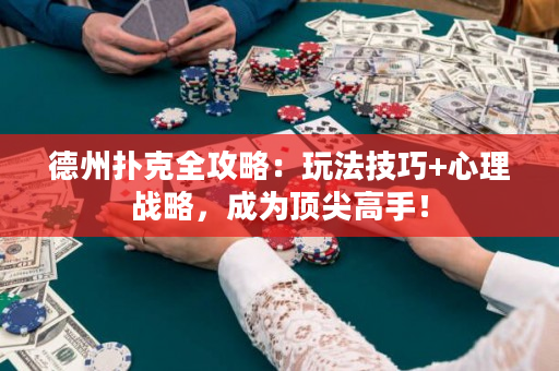 德州扑克全攻略：玩法技巧+心理战略，成为顶尖高手！