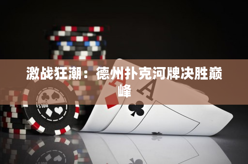 激战狂潮：德州扑克河牌决胜巅峰