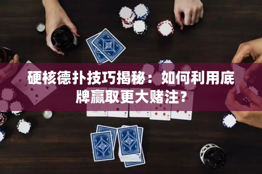 硬核德扑技巧揭秘：如何利用底牌赢取更大赌注？