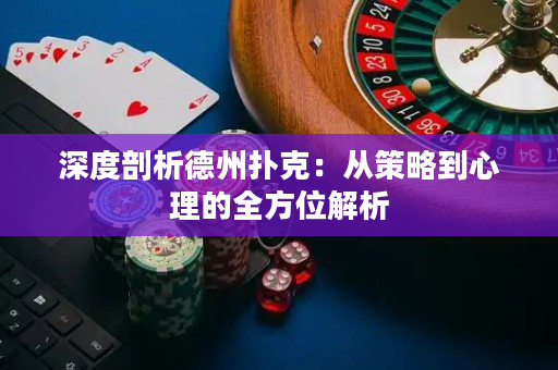 深度剖析德州扑克：从策略到心理的全方位解析