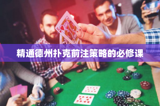 精通德州扑克前注策略的必修课