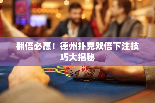 翻倍必赢！德州扑克双倍下注技巧大揭秘