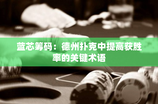 蓝芯筹码：德州扑克中提高获胜率的关键术语