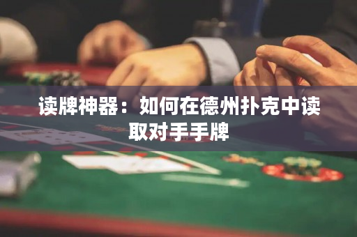 读牌神器：如何在德州扑克中读取对手手牌