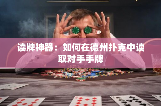 读牌神器：如何在德州扑克中读取对手手牌