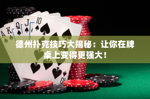 德州扑克技巧大揭秘：让你在牌桌上变得更强大！