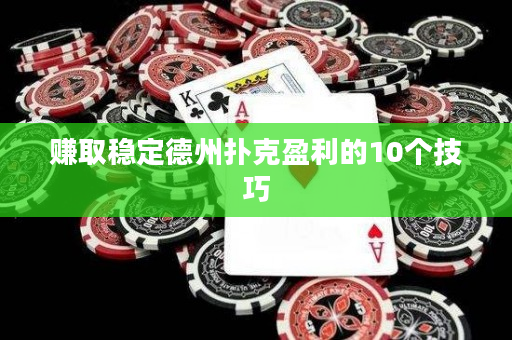 赚取稳定德州扑克盈利的10个技巧