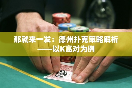 那就来一发：德州扑克策略解析——以K高对为例