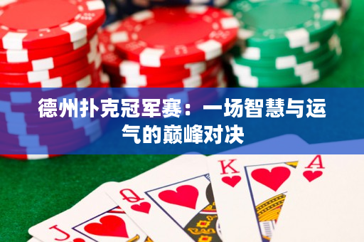 德州扑克冠军赛：一场智慧与运气的巅峰对决