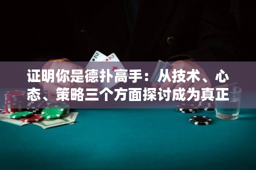 证明你是德扑高手：从技术、心态、策略三个方面探讨成为真正意义上的德州扑克高手的要素