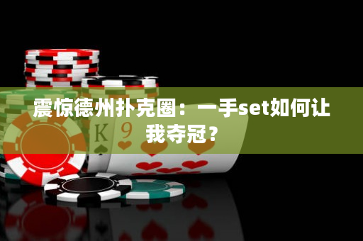 震惊德州扑克圈：一手set如何让我夺冠？