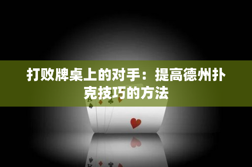 打败牌桌上的对手：提高德州扑克技巧的方法