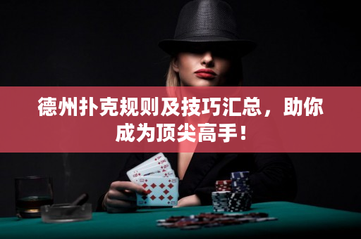 德州扑克规则及技巧汇总，助你成为顶尖高手！
