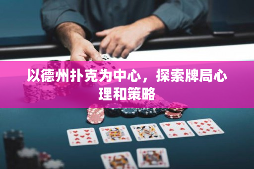 以德州扑克为中心，探索牌局心理和策略