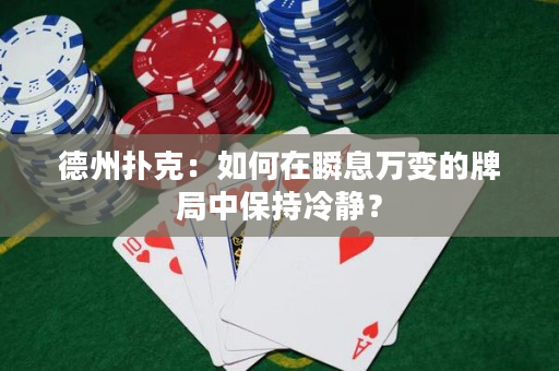 德州扑克：如何在瞬息万变的牌局中保持冷静？