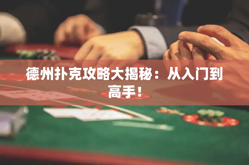 德州扑克攻略大揭秘：从入门到高手！