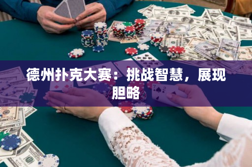 德州扑克大赛：挑战智慧，展现胆略