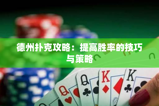 德州扑克攻略：提高胜率的技巧与策略