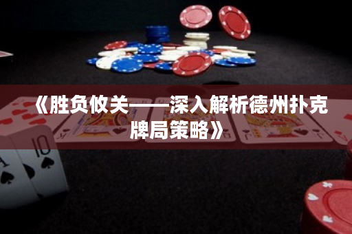 《胜负攸关——深入解析德州扑克牌局策略》