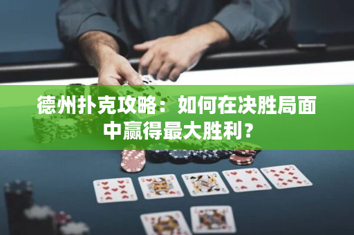 德州扑克攻略：如何在决胜局面中赢得最大胜利？