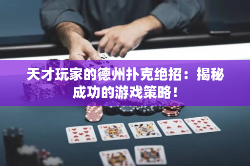 天才玩家的德州扑克绝招：揭秘成功的游戏策略！