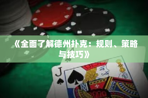 《全面了解德州扑克：规则、策略与技巧》