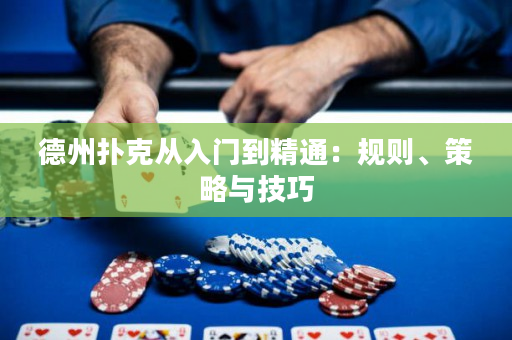德州扑克从入门到精通：规则、策略与技巧