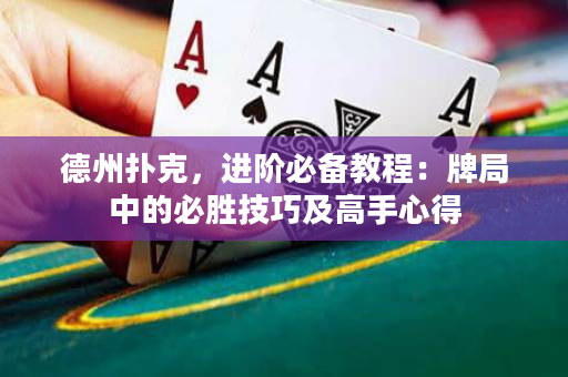 德州扑克，进阶必备教程：牌局中的必胜技巧及高手心得