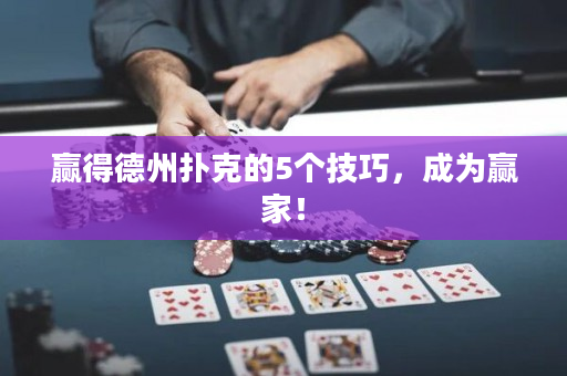 赢得德州扑克的5个技巧，成为赢家！