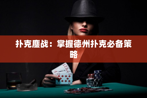 扑克鏖战：掌握德州扑克必备策略