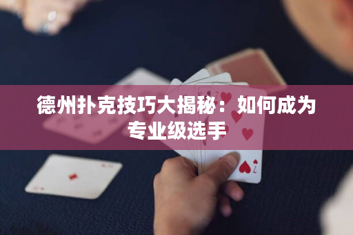 德州扑克技巧大揭秘：如何成为专业级选手