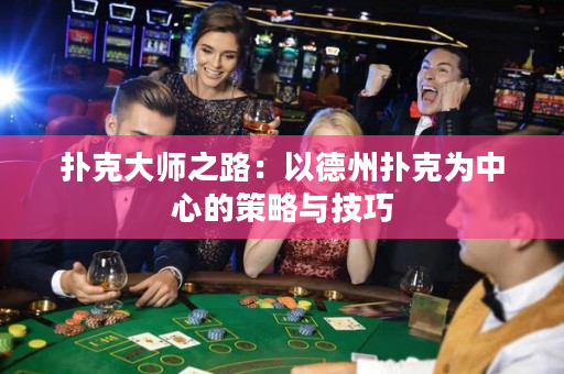 扑克大师之路：以德州扑克为中心的策略与技巧