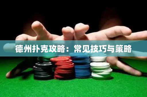 德州扑克攻略：常见技巧与策略