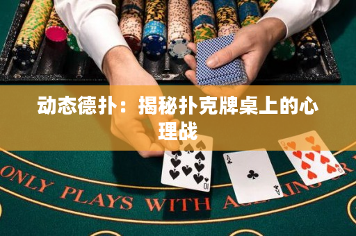 动态德扑：揭秘扑克牌桌上的心理战