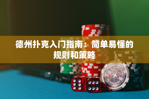 德州扑克入门指南：简单易懂的规则和策略