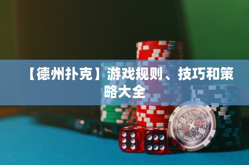 【德州扑克】游戏规则、技巧和策略大全