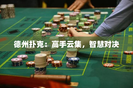 德州扑克：高手云集，智慧对决