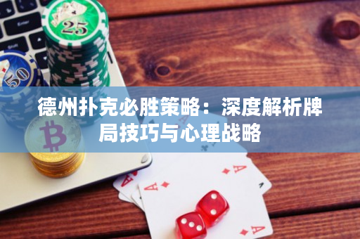 德州扑克必胜策略：深度解析牌局技巧与心理战略