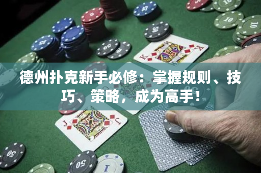 德州扑克新手必修：掌握规则、技巧、策略，成为高手！