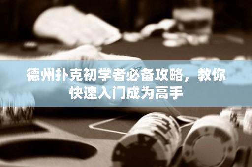 德州扑克初学者必备攻略，教你快速入门成为高手