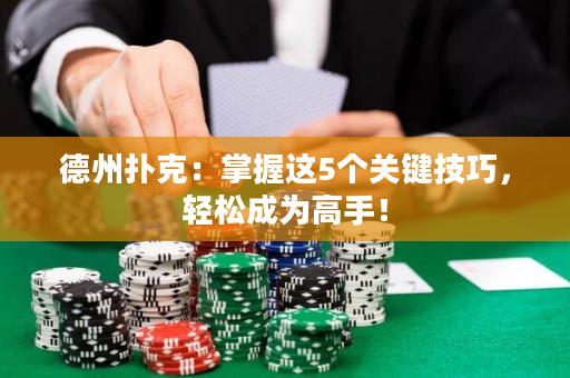 德州扑克：掌握这5个关键技巧，轻松成为高手！