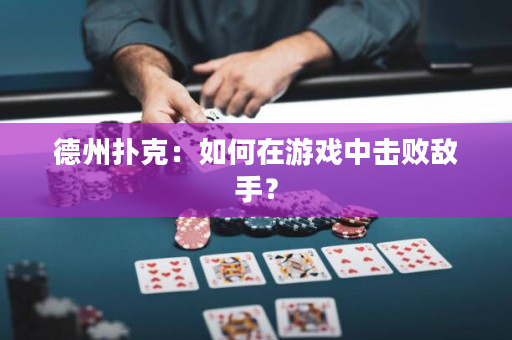 德州扑克：如何在游戏中击败敌手？